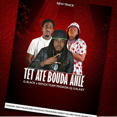 TET ATE BOUDA ANLE - G BLACK x REFLEX TEAM MADADA x DJ GALAXY