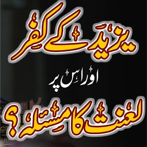 Yazeed ke kufr aur us par laanat ka masla?