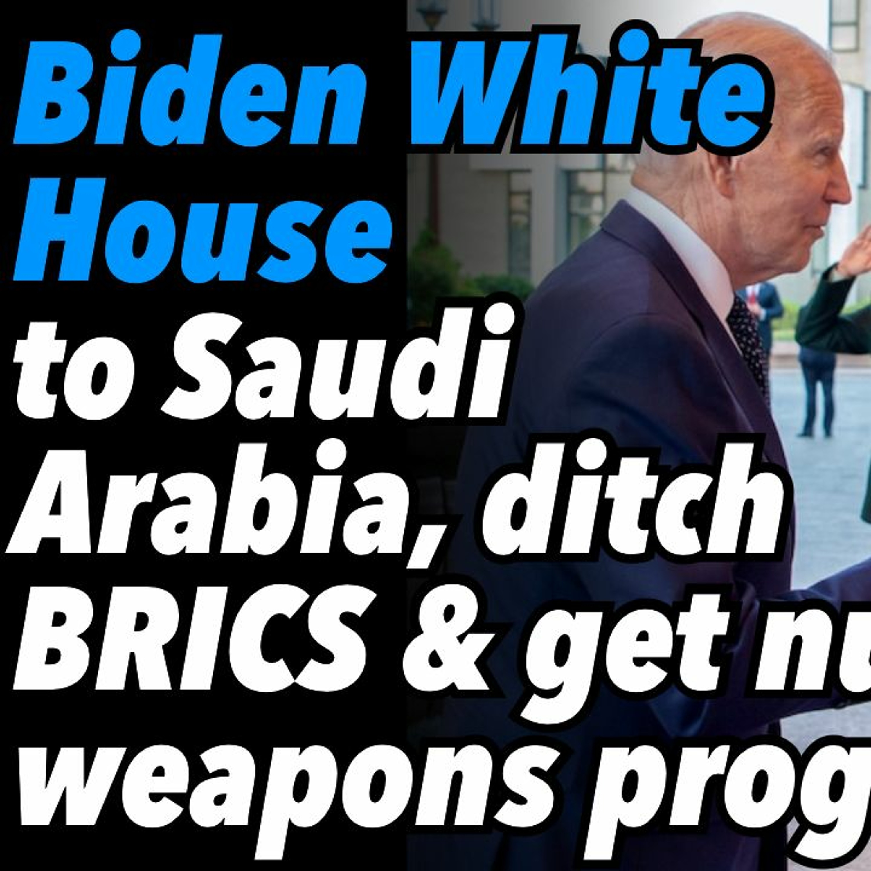 Biden White House to Saudi Arabia, ditch BRICS and get nuclear weapons program