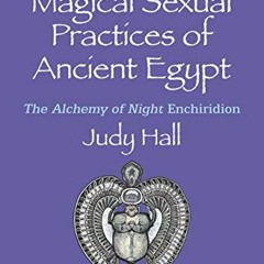 VIEW KINDLE PDF EBOOK EPUB The Magical Sexual Practices of Ancient Egypt: The Alchemy of Night Enchi