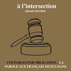 Interlude 1 : Coupables par obligation, la parole aux français musulmans