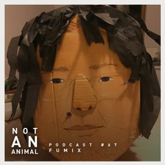 Not An Animal Podcast No.67 - FUMIX - March 21
