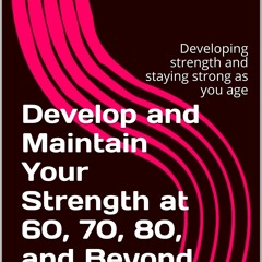EPUB DOWNLOAD Develop and Maintain Your Strength at 60, 70, 80, and Beyond: Deve