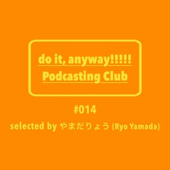 do it, anyway!!!!!放送部 (do it, anyway!!!!! Podcasting Club) #014 selected by やまだりょう (Ryo Yamada)