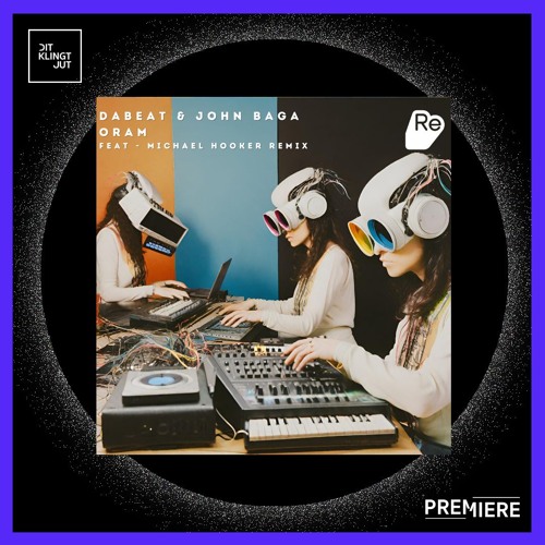 PREMIERE: Dabeat & John Baga - Oram (Michael Hooker Remix) | Re:Sound Music