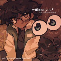 without you w/ kawai sprite, jades (tacash + will rhead + tsu)