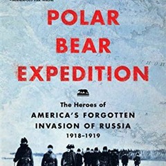 VIEW KINDLE 💞 The Polar Bear Expedition: The Heroes of America's Forgotten Invasion