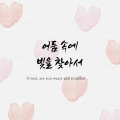 어둠 속에 빛을 찾아서 O soul, are you weary and troubled