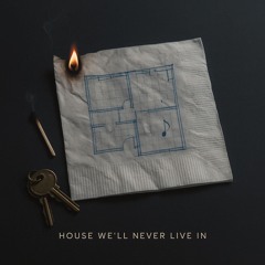 House We’ll Never Live In