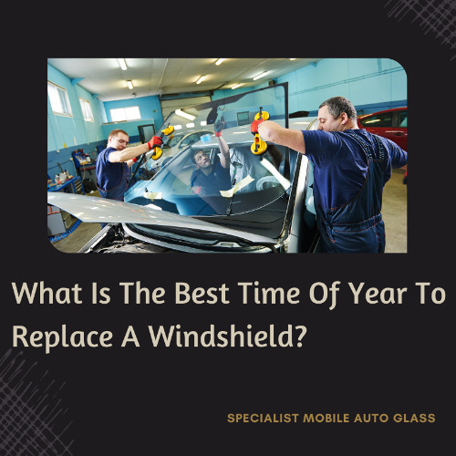 What Is The Best Time Of Year To Replace A Windshield?