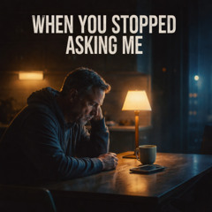 When You Stopped Asking Me