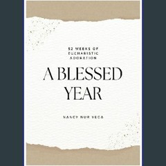 [Ebook] 📖 A BLESSED YEAR: 52 Weeks of Eucharistic Adoration Pdf Ebook