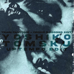 TRAIN FANTÔME - DRONE  (LESSSS EDIT)  (YOSHIKO & TOMSKU UPTEMPO EDIT)