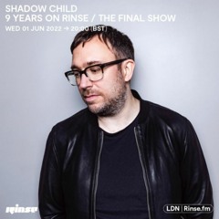 Shadow Child: 9 years on Rinse / The Final Show   - 01 June 2022