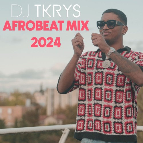 DJ TKRYS - AFROBEAT MIX 2024 - The best of Afrobeat 2024