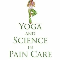 READ EPUB KINDLE PDF EBOOK Yoga and Science in Pain Care: Treating the Person in Pain
