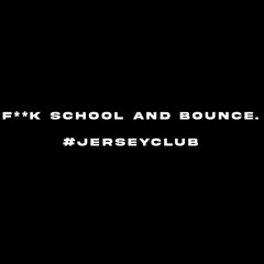 F**k School and Bounce. #jerseyclub