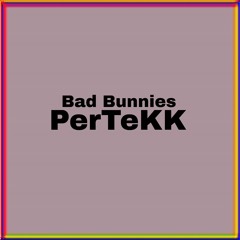 Bad Bunnies - PerTeKK