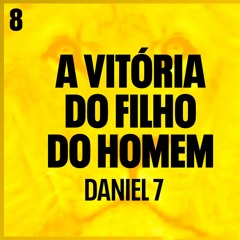 8. A vitória do Filho do Homem (Daniel 7.1-28) - Pr. Filipe Fontes