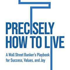 READ KINDLE 📝 Precisely How to Live: A Wall Street Banker's Playbook for Success, Va