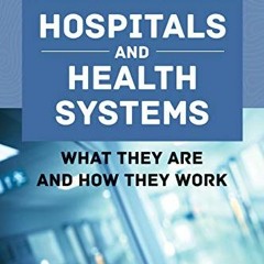 [ACCESS] [EBOOK EPUB KINDLE PDF] Hospitals and Health Systems: What They Are and How