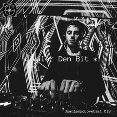 DowntempoLoveCast 018 - Valer Den Bit