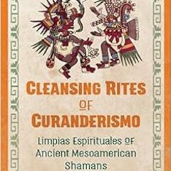 [Get] PDF 📋 Cleansing Rites of Curanderismo: Limpias Espirituales of Ancient Mesoame