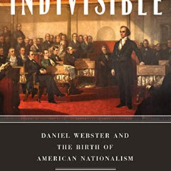 [DOWNLOAD] EPUB 📮 Indivisible: Daniel Webster and the Birth of American Nationalism