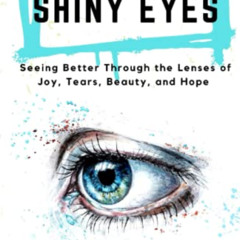 free EPUB 💔 Shiny Eyes: Seeing Better Through the Lenses of Joy, Tears, Beauty, and