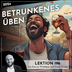 Lektion 196 – Betrunkenes Üben – Ein Kurs in Wundern mit Frank Hamm