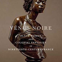 READ [KINDLE PDF EBOOK EPUB] Vénus Noire: Black Women and Colonial Fantasies in Nineteenth-Century