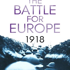 Read BOOK Download [PDF] The Battle for Europe, 1918 (The Final Months of War)