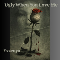 Ugly When You Love Me