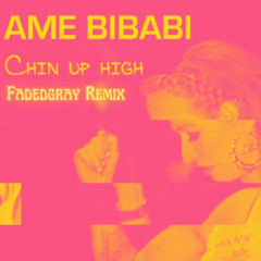Ame Bibabi - Chin Up High (Fadedgray Remix)