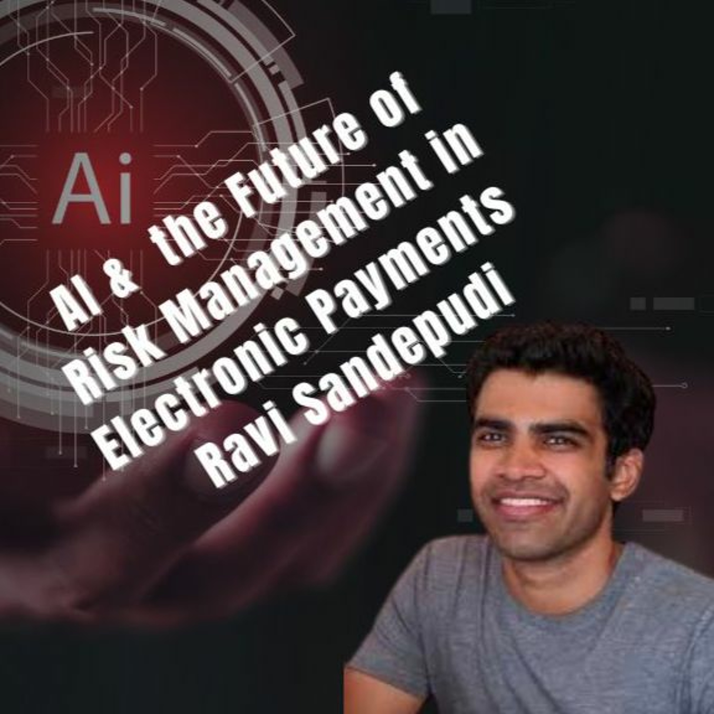 AI And The Future Of Risk Management In Electronic Payments With Ravi Sandepudi