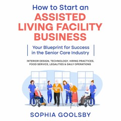 EBOOK/READ How to Start an Assisted Living Facility Business: Your Blueprint for