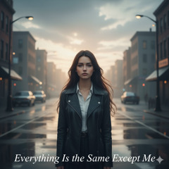 Everything Is the Same Except Me