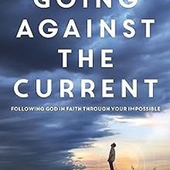 ( Going Against the Current: Following God in Faith Through Your Impossible (Doing It God’s Way