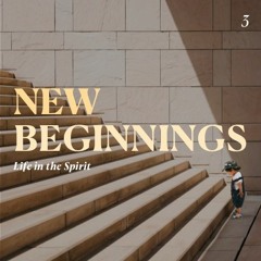 New Beginnings - Life in the Spirit - Part 3