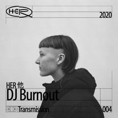 HER 他 Transmission 004: DJ Burnout