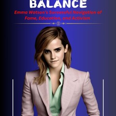 read_ THE ART OF BALANCE : Emma Watson's Successful Navigation of Fame, Educatio