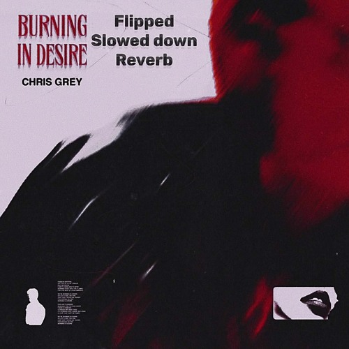 Chris Grey - Burning In Desire (Sped Up, Flipped, Slowed Down, Reverb, Bass Boost)