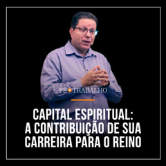 373. CAPITAL ESPIRITUAL: A contribuição de sua carreira para o Reino