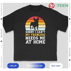 Sorry I can’t my Frenchie needs me ar home vintage shirt