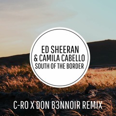 Ed Sheeran & Camila Cabello - South Of The Border (C-Ro & Don B3nnoir Remix)