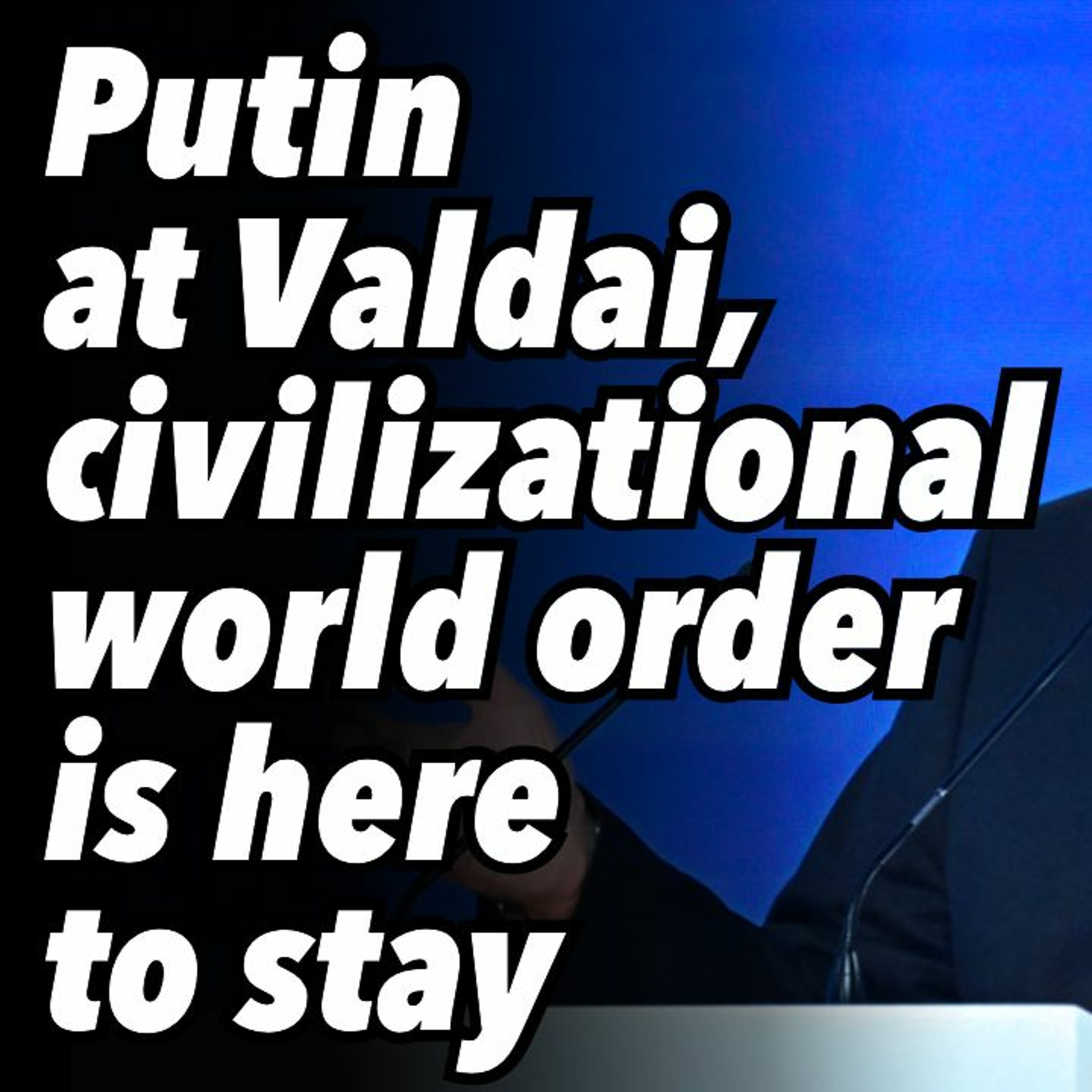 Putin at Valdai, civilizational world order is here to stay