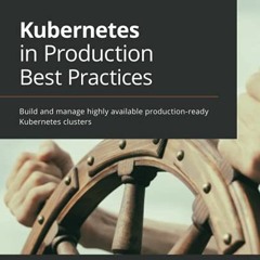 Get EBOOK 📂 Kubernetes in Production Best Practices: Build and manage highly availab