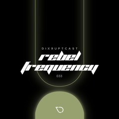 DIXRUPTCAST  033 | REBEL FREQUENCY