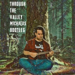 Through The Valley (Michaexs Bootleg)