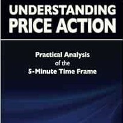 [ACCESS] EPUB 💌 Understanding Price Action: practical analysis of the 5-minute time